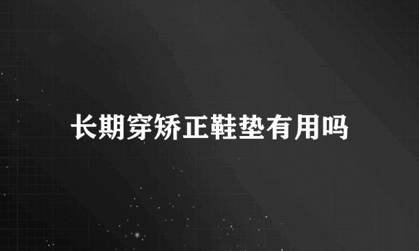 长期穿矫正鞋垫有用吗