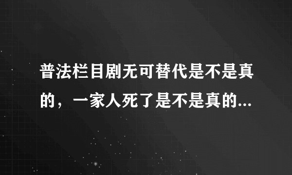 普法栏目剧无可替代是不是真的，一家人死了是不是真的，拍电视剧还是真实的？