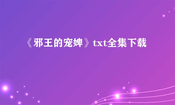 《邪王的宠婢》txt全集下载