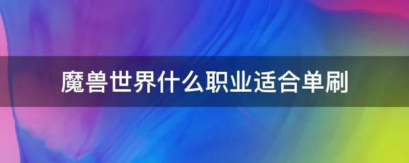 魔兽世界什么职业适合单刷