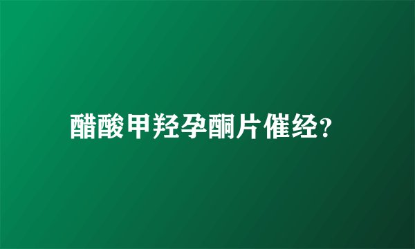 醋酸甲羟孕酮片催经？