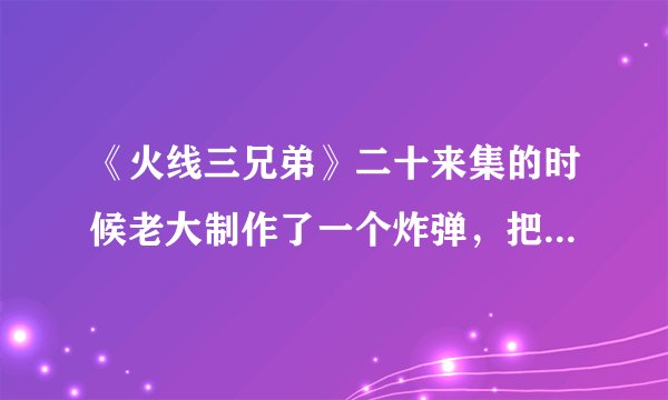 《火线三兄弟》二十来集的时候老大制作了一个炸弹，把什么会长给炸死了，漏洞百出！