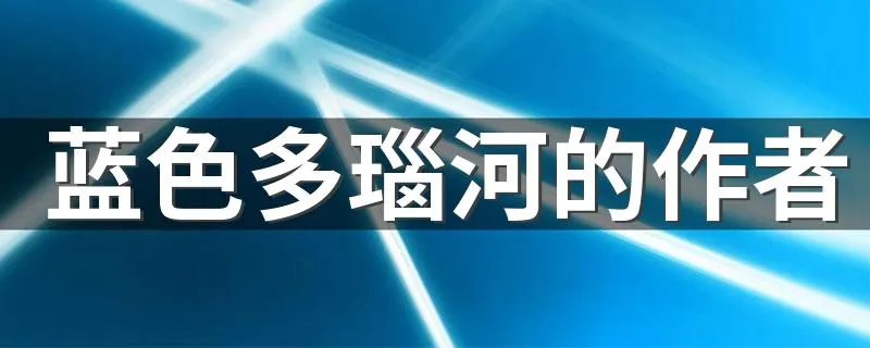 蓝色多瑙河的作者 蓝色多瑙河的作者是谁