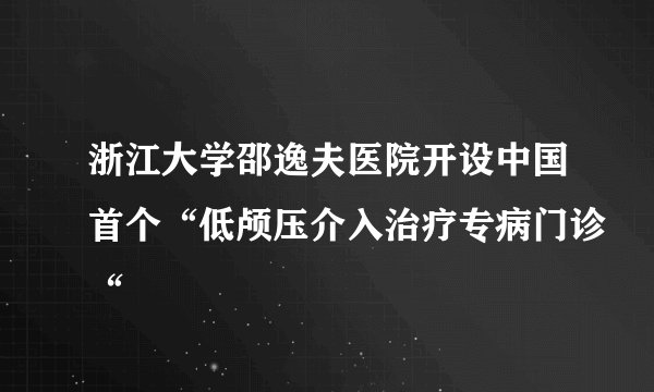 浙江大学邵逸夫医院开设中国首个“低颅压介入治疗专病门诊“