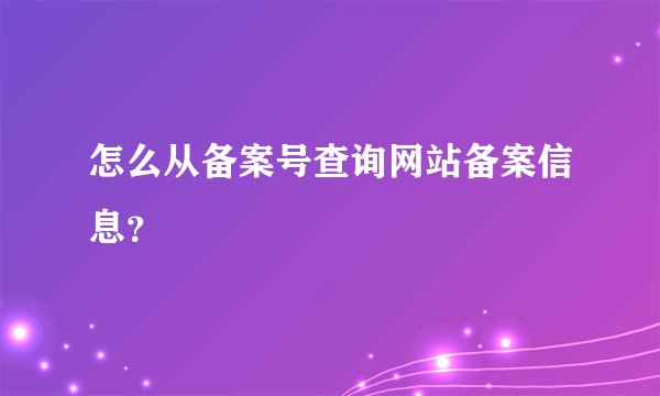 怎么从备案号查询网站备案信息？