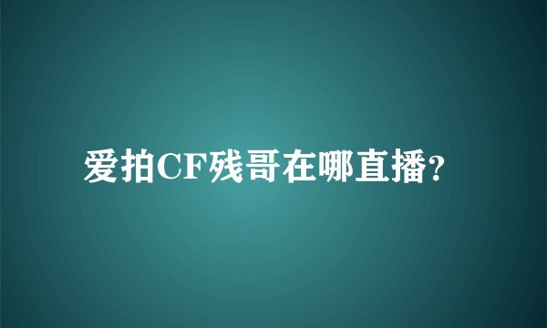 爱拍CF残哥在哪直播？
