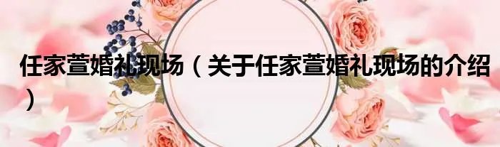 任家萱婚礼现场（关于任家萱婚礼现场的介绍）