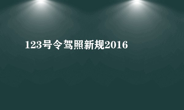 123号令驾照新规2016