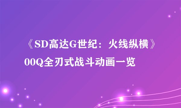 《SD高达G世纪：火线纵横》00Q全刃式战斗动画一览