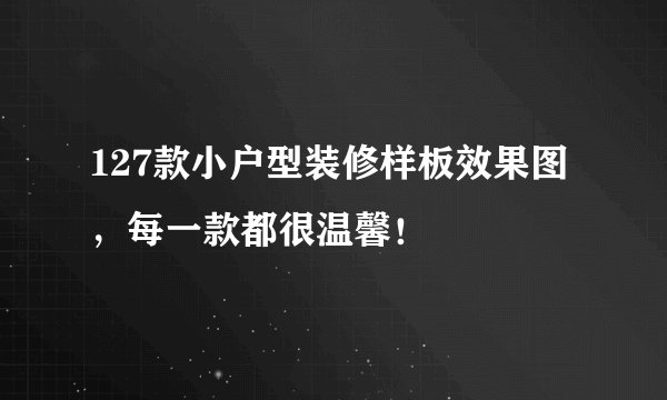 127款小户型装修样板效果图，每一款都很温馨！