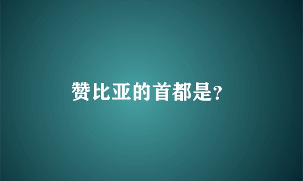 赞比亚的首都是？