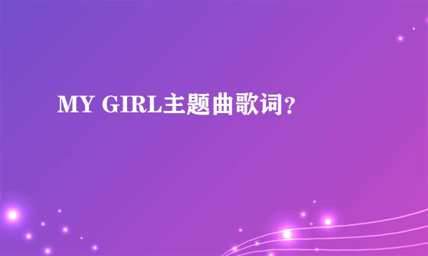 MY GIRL主题曲歌词？