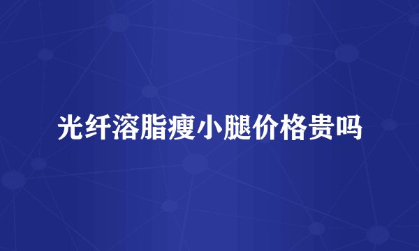 光纤溶脂瘦小腿价格贵吗