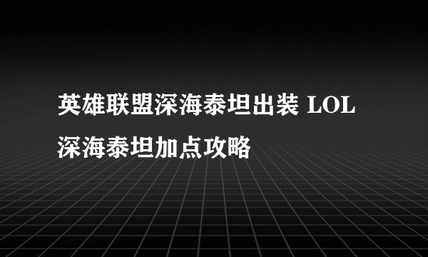 英雄联盟深海泰坦出装 LOL深海泰坦加点攻略