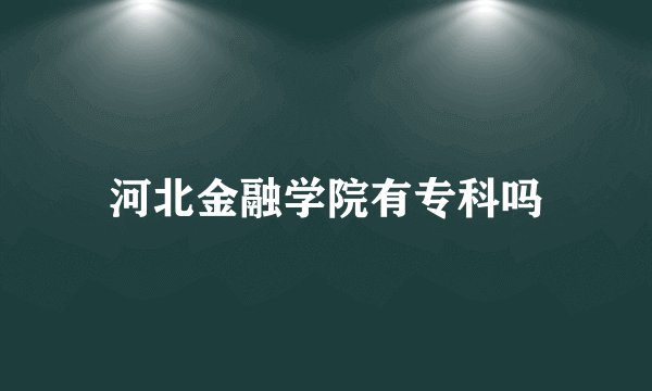河北金融学院有专科吗