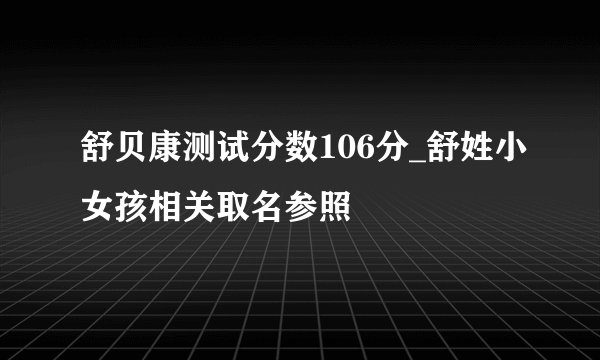 舒贝康测试分数106分_舒姓小女孩相关取名参照
