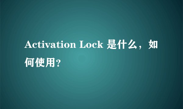 Activation Lock 是什么，如何使用？