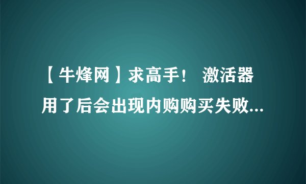 【牛烽网】求高手！ 激活器用了后会出现内购购买失败的情况吗？