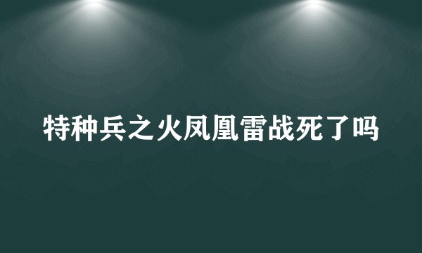 特种兵之火凤凰雷战死了吗
