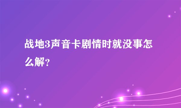 战地3声音卡剧情时就没事怎么解？