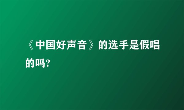 《中国好声音》的选手是假唱的吗?