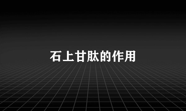 石上甘肽的作用