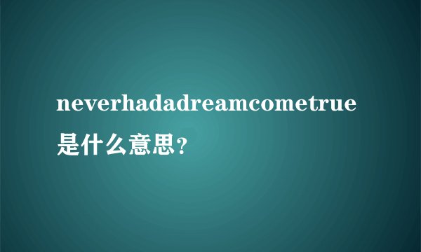 neverhadadreamcometrue是什么意思？