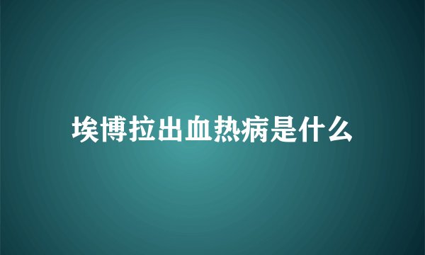 埃博拉出血热病是什么