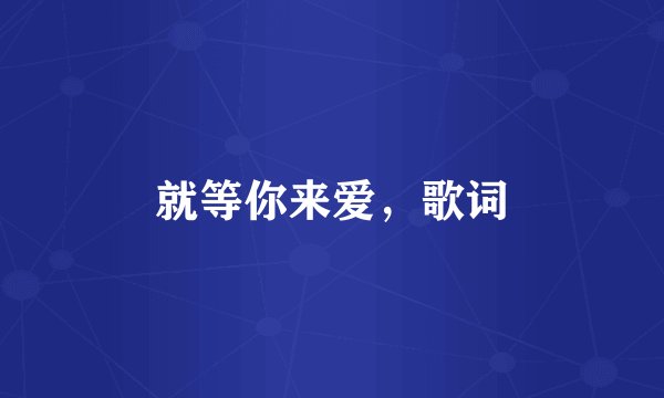就等你来爱，歌词