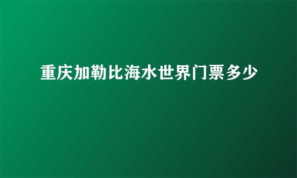 重庆加勒比海水世界门票多少