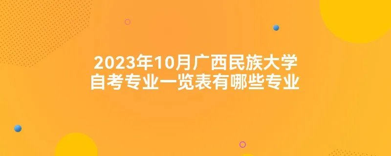 2023年10月广西民族大学自考专业一览表有哪些专业