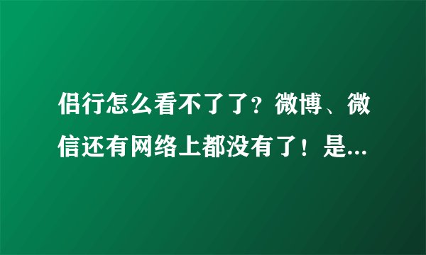 侣行怎么看不了了？微博、微信还有网络上都没有了！是因为is吗？