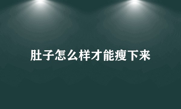肚子怎么样才能瘦下来