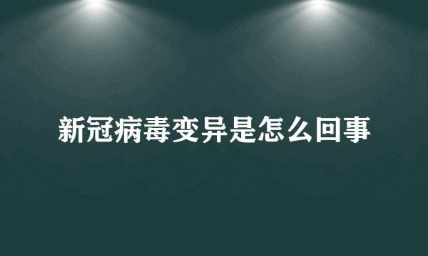 新冠病毒变异是怎么回事