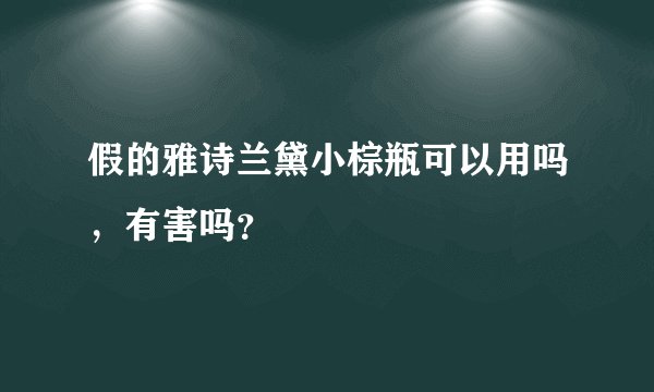 假的雅诗兰黛小棕瓶可以用吗，有害吗？