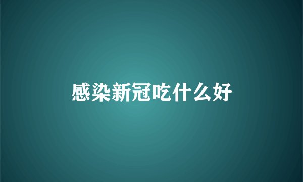 感染新冠吃什么好