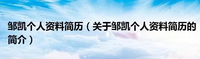 邹凯个人资料简历（关于邹凯个人资料简历的简介）