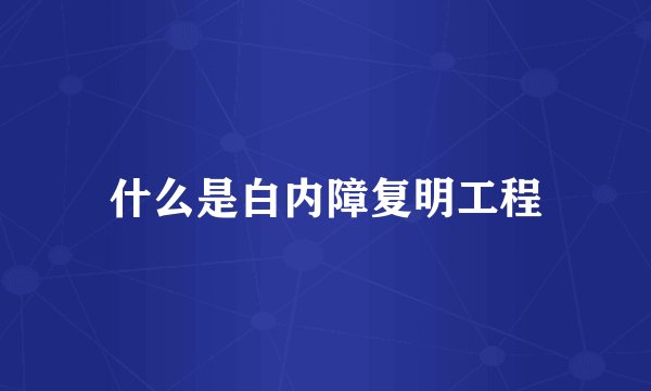 什么是白内障复明工程