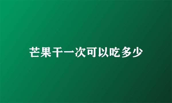 芒果干一次可以吃多少