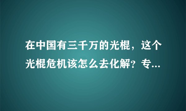 在中国有三千万的光棍，这个光棍危机该怎么去化解？专家给出建议