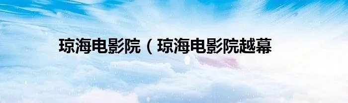 琼海电影院（琼海电影院越幕