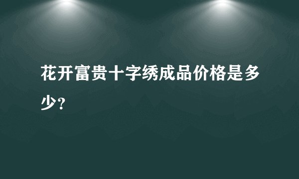 花开富贵十字绣成品价格是多少？