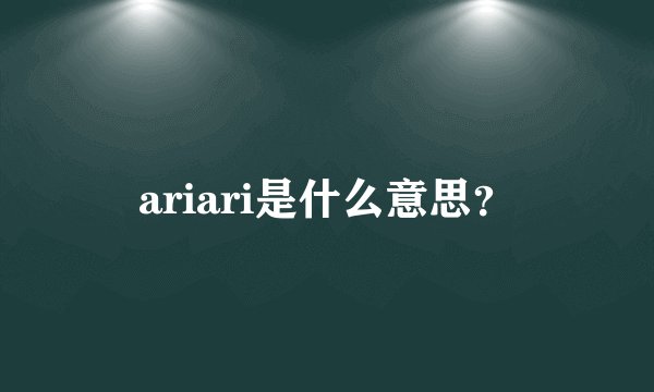 ariari是什么意思？