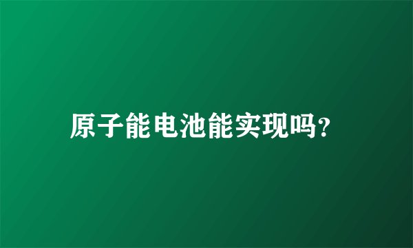 原子能电池能实现吗？