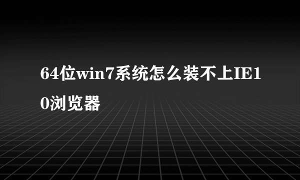 64位win7系统怎么装不上IE10浏览器