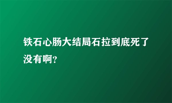 铁石心肠大结局石拉到底死了没有啊？