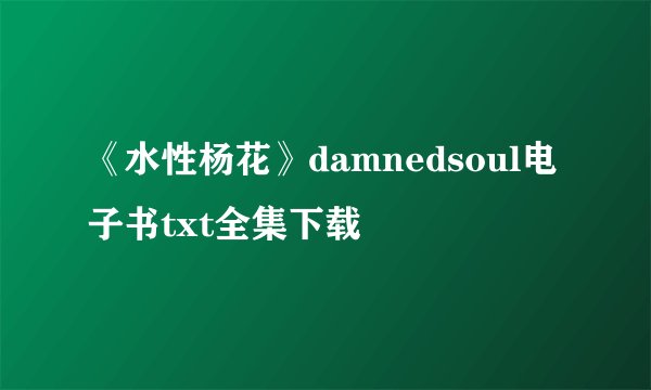 《水性杨花》damnedsoul电子书txt全集下载