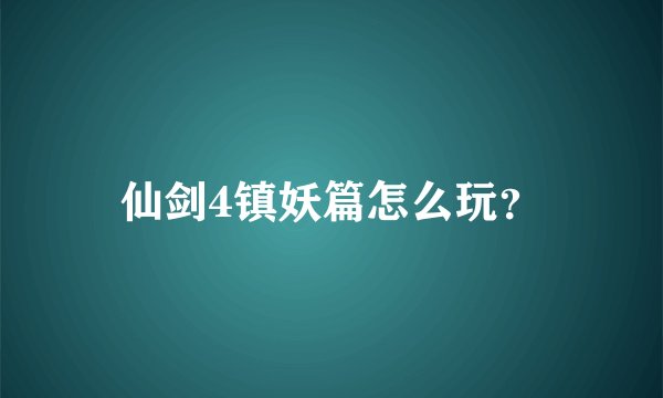 仙剑4镇妖篇怎么玩？