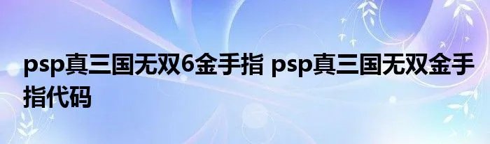 psp真三国无双6金手指 psp真三国无双金手指代码