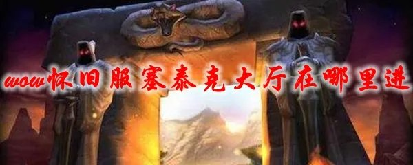 魔兽世界怀旧服塞泰克大厅在哪里进